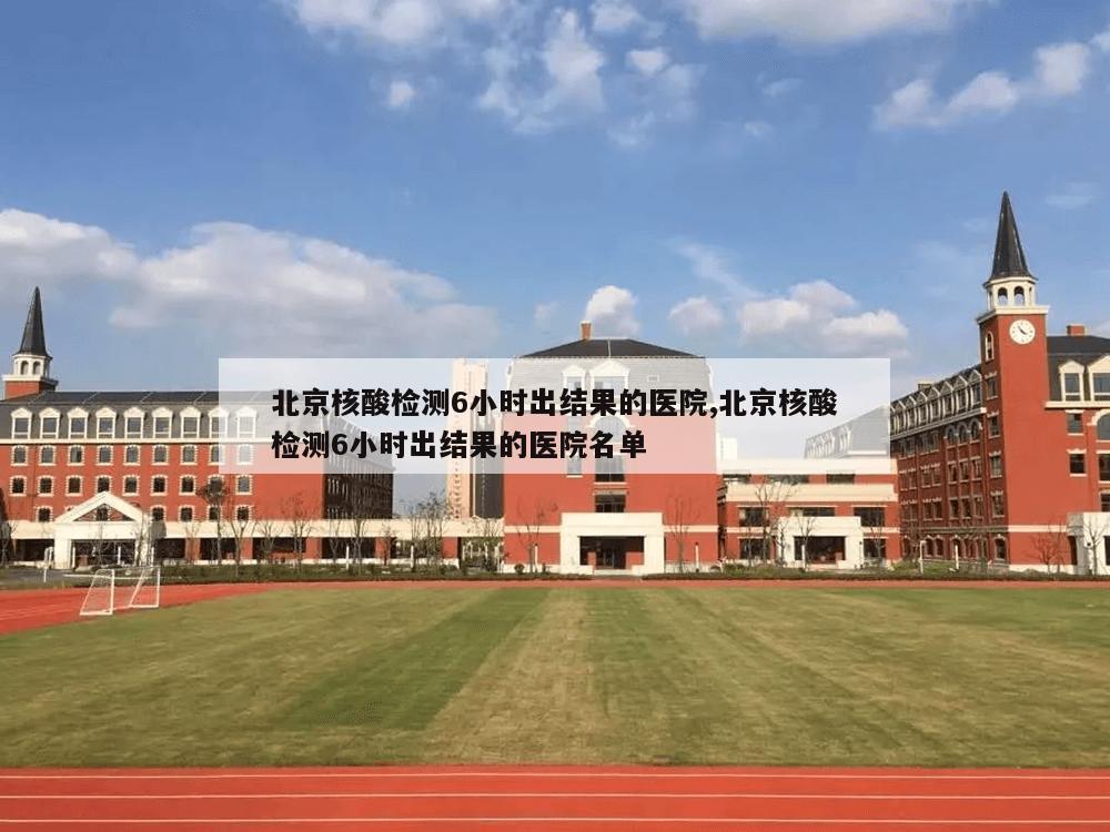 北京核酸检测6小时出结果的医院,北京核酸检测6小时出结果的医院名单
